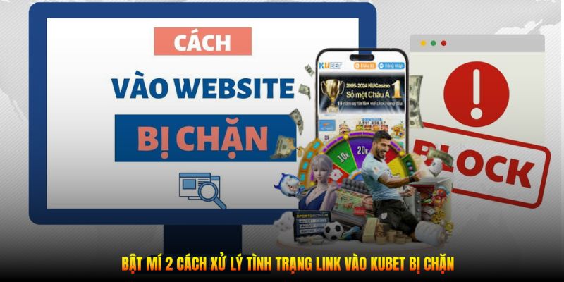 Bật mí 2 cách xử lý tình trạng link vào Kubet bị chặn