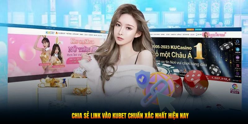 Chia sẻ link vào Kubet chuẩn xác nhất hiện nay